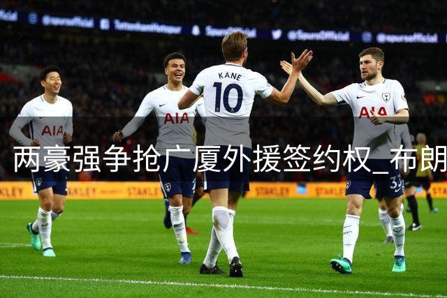 两豪强争抢广厦外援签约权 布朗身价暴涨引发抢购潮