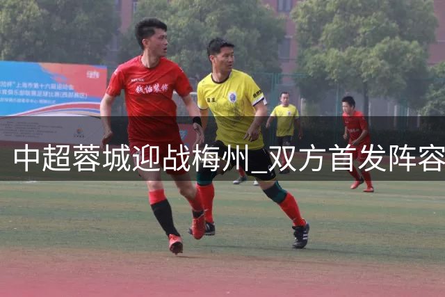中超蓉城迎战梅州 双方首发阵容亮相