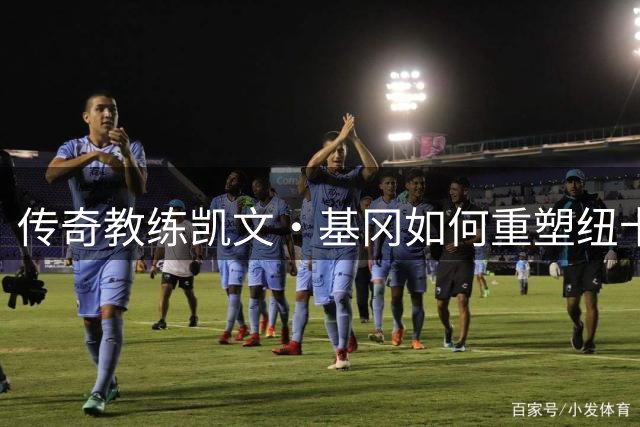 传奇教练凯文·基冈如何重塑纽卡斯尔联的足球灵魂