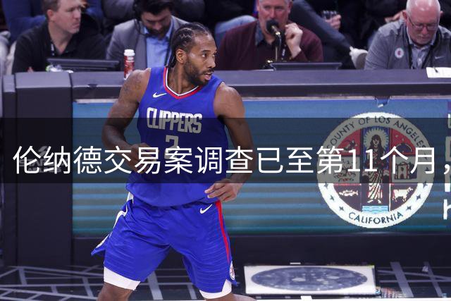 伦纳德交易案调查已至第11个月，恐延至2027年才有结果