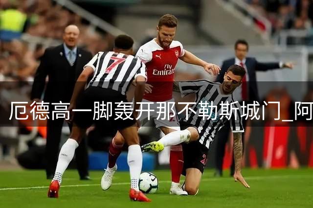 厄德高一脚轰开那不勒斯城门 阿森纳反客为主占先机