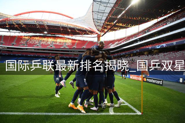 国际乒联最新排名揭晓 国乒双星稳居榜首