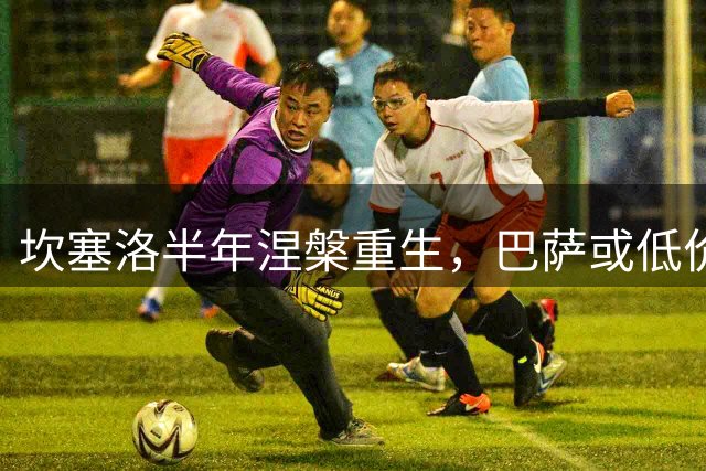 坎塞洛半年涅槃重生，巴萨或低价锁定葡萄牙飞翼