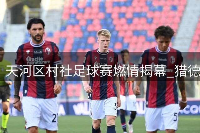 天河区村社足球赛燃情揭幕 猎德村首战告捷演绎绿茵传奇