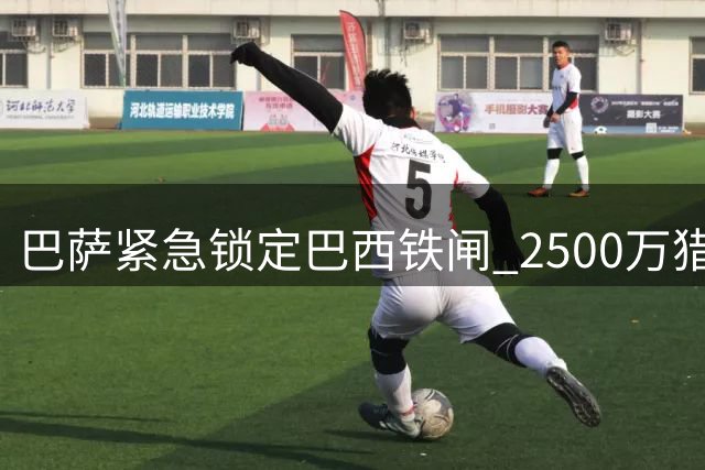 巴萨紧急锁定巴西铁闸 2500万猎物或成后防新支柱