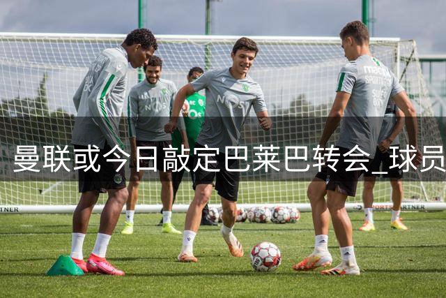曼联或今日敲定巴莱巴转会 球员有望周末迎首秀
