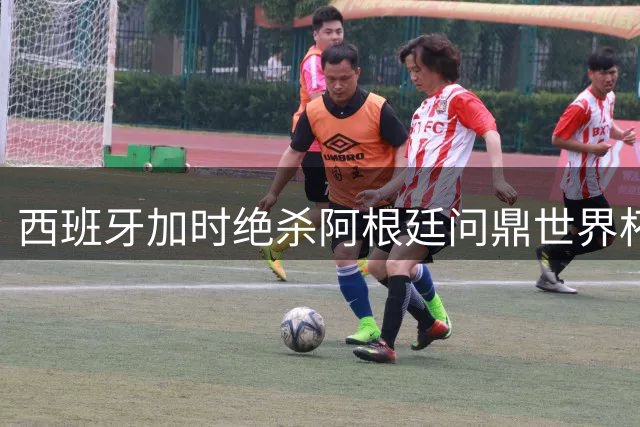 西班牙加时绝杀阿根廷问鼎世界杯 梅西泪洒赛场告别传奇生涯