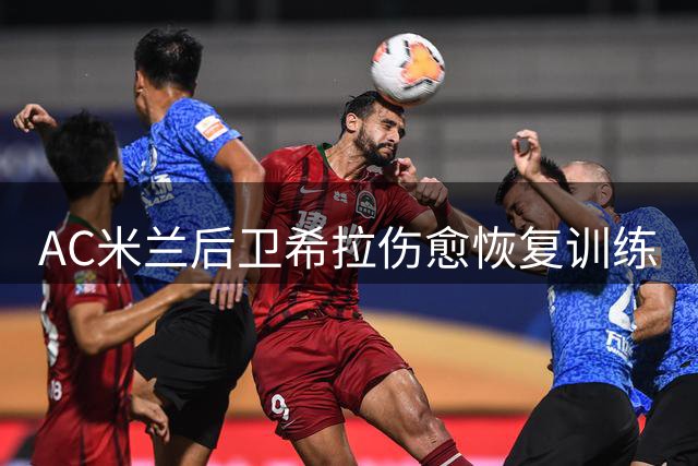 AC米兰后卫希拉伤愈恢复训练
