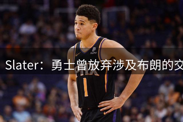 Slater：勇士曾放弃涉及布朗的交易方案 该方案含今年11号选秀权